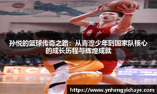 孙悦的篮球传奇之路：从青涩少年到国家队核心的成长历程与辉煌成就
