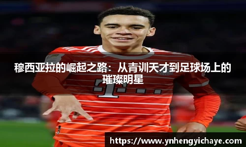 穆西亚拉的崛起之路：从青训天才到足球场上的璀璨明星