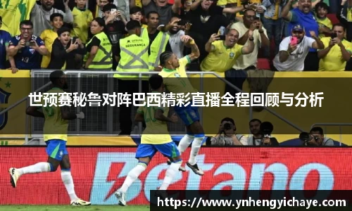 世预赛秘鲁对阵巴西精彩直播全程回顾与分析