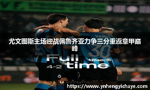 尤文图斯主场迎战佩鲁齐亚力争三分重返意甲巅峰